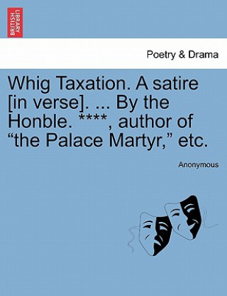 Carte Whig Taxation. a Satire [in Verse]. ... by the Honble. ****, Author of the Palace Martyr, Etc. Anonymous