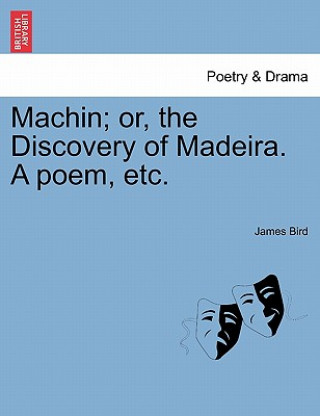 Книга Machin; Or, the Discovery of Madeira. a Poem, Etc. James Bird