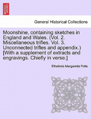 Carte Moonshine, Containing Sketches in England and Wales. (Vol. 2. Miscellaneous Trifles. Vol. 3. Unconnected Trifles and Appendix.) [With a Supplement of Ethelinda Margaretta Potts