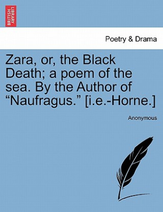 Książka Zara, Or, the Black Death; A Poem of the Sea. by the Author of "Naufragus." [I.E.-Horne.] Anonymous