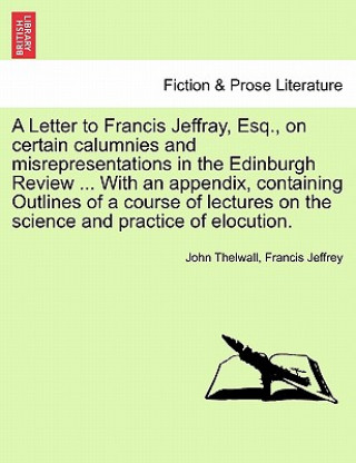 Knjiga Letter to Francis Jeffray, Esq., on Certain Calumnies and Misrepresentations in the Edinburgh Review ... with an Appendix, Containing Outlines of a Co Francis Jeffrey