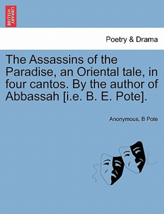 Kniha Assassins of the Paradise, an Oriental Tale, in Four Cantos. by the Author of Abbassah [I.E. B. E. Pote]. B Pote