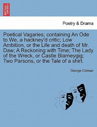 Könyv Poetical Vagaries; Containing an Ode to We, a Hackney'd Critic; Low Ambition, or the Life and Death of Mr. Daw; A Reckoning with Time; The Lady of the George Colman