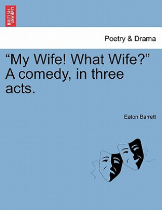 Carte "My Wife! What Wife?" a Comedy, in Three Acts. Eaton Barrett