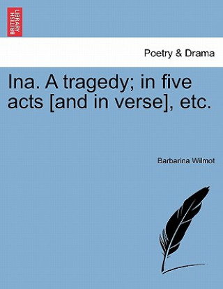 Kniha Ina. a Tragedy; In Five Acts [And in Verse], Etc. Barbarina Wilmot