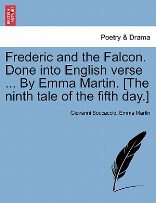 Buch Frederic and the Falcon. Done Into English Verse ... by Emma Martin. [the Ninth Tale of the Fifth Day.] Professor Giovanni Boccaccio