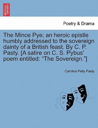 Książka Mince Pye; An Heroic Epistle Humbly Addressed to the Sovereign Dainty of a British Feast. by C. P. Pasty. [A Satire on C. S. Pybus' Poem Entitled Carolina Petty Pasty