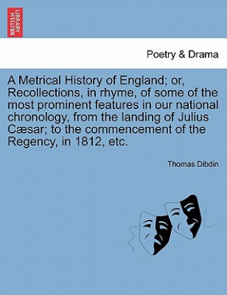 Carte Metrical History of England; Or, Recollections, in Rhyme, of Some of the Most Prominent Features in Our National Chronology, from the Landing of Juliu Thomas Dibdin