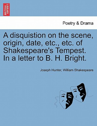 Carte Disquistion on the Scene, Origin, Date, Etc., Etc. of Shakespeare's Tempest. in a Letter to B. H. Bright. William Shakespeare