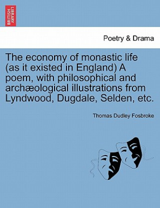 Książka Economy of Monastic Life (as It Existed in England) a Poem, with Philosophical and Archaeological Illustrations from Lyndwood, Dugdale, Selden, Etc. Thomas Dudley Fosbroke