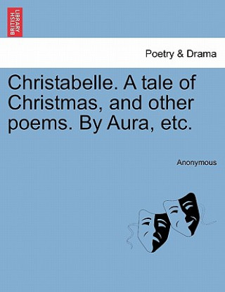 Libro Christabelle. a Tale of Christmas, and Other Poems. by Aura, Etc. Anonymous