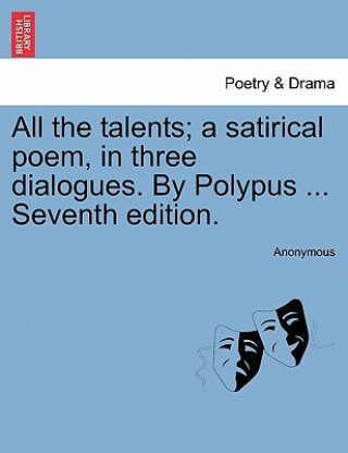 Kniha All the Talents; A Satirical Poem, in Three Dialogues. by Polypus ... Seventh Edition. Anonymous