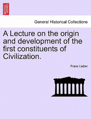 Kniha Lecture on the Origin and Development of the First Constituents of Civilization. Franz Lieber