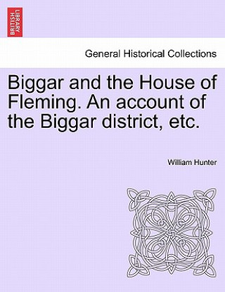 Carte Biggar and the House of Fleming. An account of the Biggar district, etc. William Hunter
