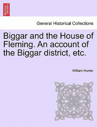 Knjiga Biggar and the House of Fleming. An account of the Biggar district, etc. William Hunter