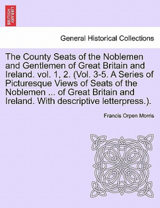 Könyv County Seats of the Noblemen and Gentlemen of Great Britain and Ireland. Vol. 1, 2. (Vol. 3-5. a Series of Picturesque Views of Seats of the Noblemen Francis Orpen Morris