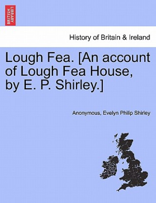 Könyv Lough Fea. [An Account of Lough Fea House, by E. P. Shirley.] Evelyn Philip Shirley