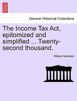 Kniha Income Tax ACT, Epitomized and Simplified ... Twenty-Second Thousand. William Nicholson