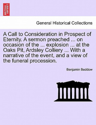 Buch Call to Consideration in Prospect of Eternity. a Sermon Preached ... on Occasion of the ... Explosion ... at the Oaks Pit, Ardsley Colliery ... with a Benjamin Beddow