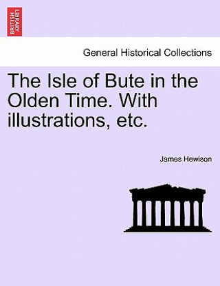 Книга Isle of Bute in the Olden Time. with Illustrations, Etc. James Hewison