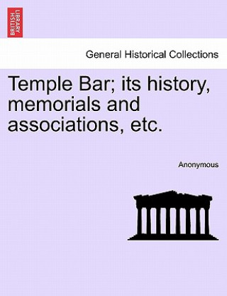 Kniha Temple Bar; Its History, Memorials and Associations, Etc. Anonymous