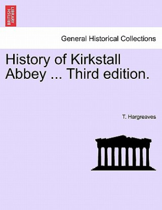 Carte History of Kirkstall Abbey ... Third Edition. T Hargreaves