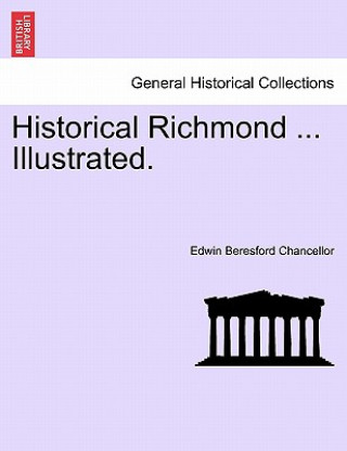 Kniha Historical Richmond ... Illustrated. Edwin Beresford Chancellor