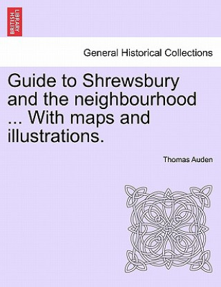 Carte Guide to Shrewsbury and the Neighbourhood ... with Maps and Illustrations. Thomas Auden