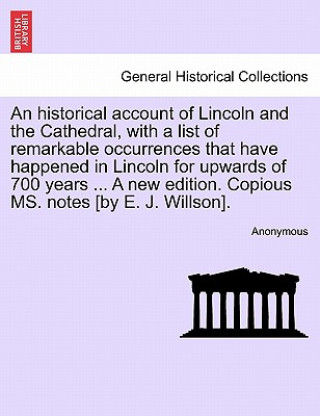 Книга Historical Account of Lincoln and the Cathedral, with a List of Remarkable Occurrences That Have Happened in Lincoln for Upwards of 700 Years ... a Ne Anonymous