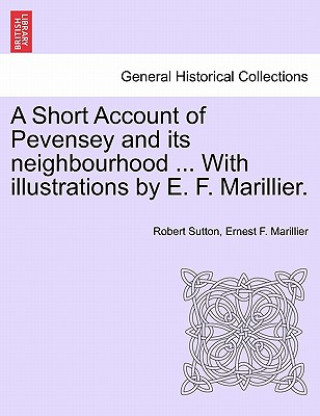 Carte Short Account of Pevensey and Its Neighbourhood ... with Illustrations by E. F. Marillier. Ernest F Marillier