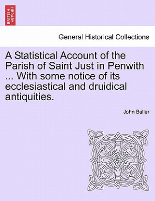 Książka Statistical Account of the Parish of Saint Just in Penwith ... with Some Notice of Its Ecclesiastical and Druidical Antiquities. John Buller