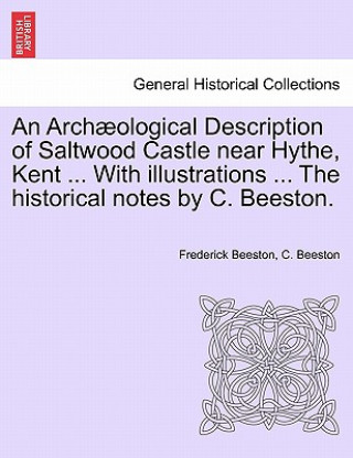 Libro Archaeological Description of Saltwood Castle Near Hythe, Kent ... with Illustrations ... the Historical Notes by C. Beeston. C Beeston