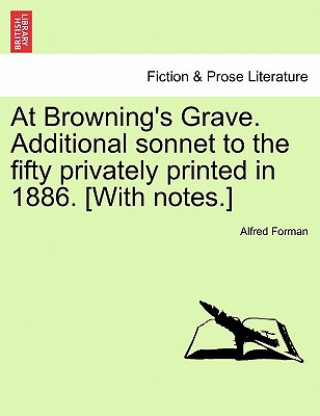 Livre At Browning's Grave. Additional Sonnet to the Fifty Privately Printed in 1886. [with Notes.] Alfred Forman