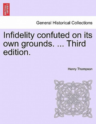 Carte Infidelity Confuted on Its Own Grounds. ... Third Edition. Thompson