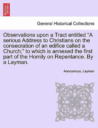 Könyv Observations Upon a Tract Entitled a Serious Address to Christians on the Consecration of an Edifice Called a Church; To Which Is Annexed the First Pa Layman