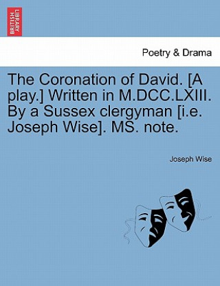 Книга Coronation of David. [a Play.] Written in M.DCC.LXIII. by a Sussex Clergyman [i.E. Joseph Wise]. Ms. Note. Joseph Wise