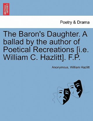 Libro Baron's Daughter. a Ballad by the Author of Poetical Recreations [i.E. William C. Hazlitt]. F.P. William Hazlitt