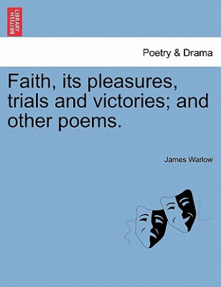 Könyv Faith, Its Pleasures, Trials and Victories; And Other Poems. James Warlow