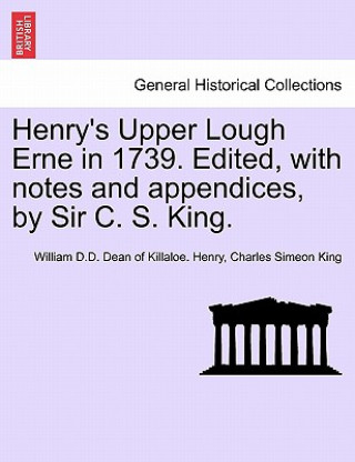 Carte Henry's Upper Lough Erne in 1739. Edited, with Notes and Appendices, by Sir C. S. King. Charles Simeon King