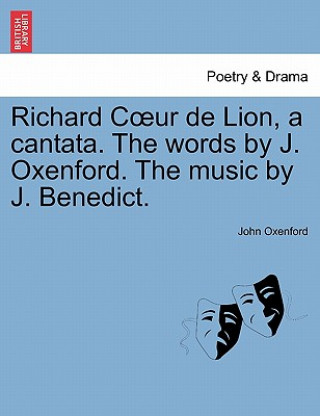 Könyv Richard Coeur de Lion, a Cantata. the Words by J. Oxenford. the Music by J. Benedict. John Oxenford