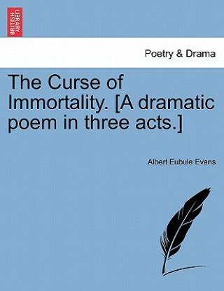 Livre Curse of Immortality. [A Dramatic Poem in Three Acts.] Albert Eubule Evans