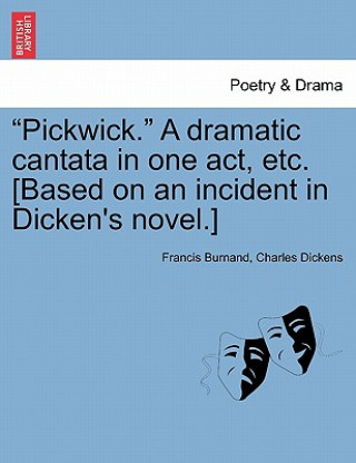 Carte Pickwick. a Dramatic Cantata in One Act, Etc. [Based on an Incident in Dicken's Novel.] Charles Dickens