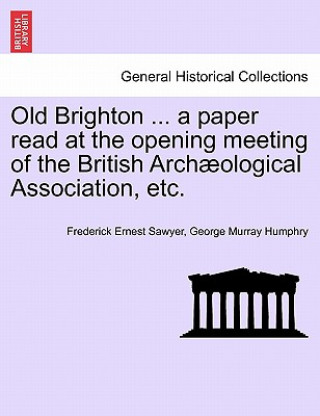 Könyv Old Brighton ... a Paper Read at the Opening Meeting of the British Arch ological Association, Etc. George Murray Humphry