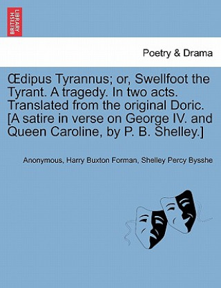 Könyv Oedipus Tyrannus; Or, Swellfoot the Tyrant. a Tragedy. in Two Acts. Translated from the Original Doric. [a Satire in Verse on George IV. and Queen Car Shelley Percy Bysshe