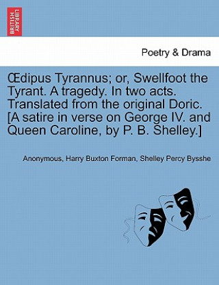 Knjiga Oedipus Tyrannus; Or, Swellfoot the Tyrant. a Tragedy. in Two Acts. Translated from the Original Doric. [a Satire in Verse on George IV. and Queen Car Shelley Percy Bysshe