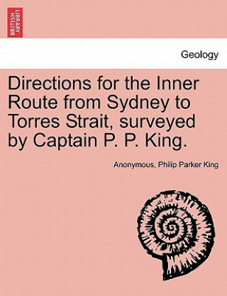 Kniha Directions for the Inner Route from Sydney to Torres Strait, Surveyed by Captain P. P. King. Philip Parker King