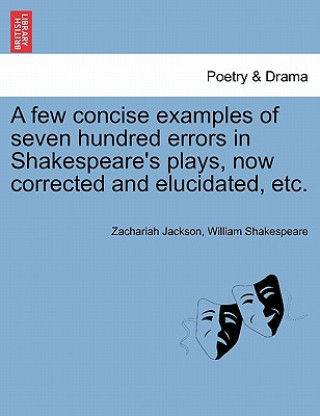 Könyv Few Concise Examples of Seven Hundred Errors in Shakespeare's Plays, Now Corrected and Elucidated, Etc. William Shakespeare