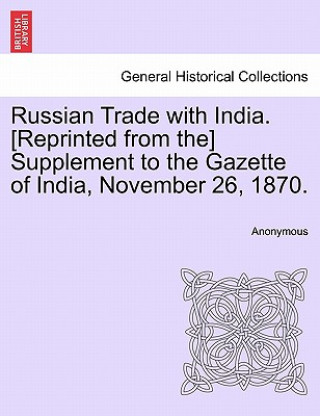 Βιβλίο Russian Trade with India. [reprinted from The] Supplement to the Gazette of India, November 26, 1870. Anonymous