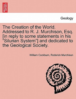 Carte Creation of the World. Addressed to R. J. Murchison, Esq. [In Reply to Some Statements in His Silurian System] and Dedicated to the Geological Society Roderick Murchison