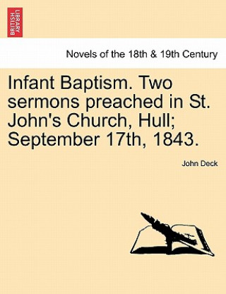 Kniha Infant Baptism. Two Sermons Preached in St. John's Church, Hull; September 17th, 1843. John Deck